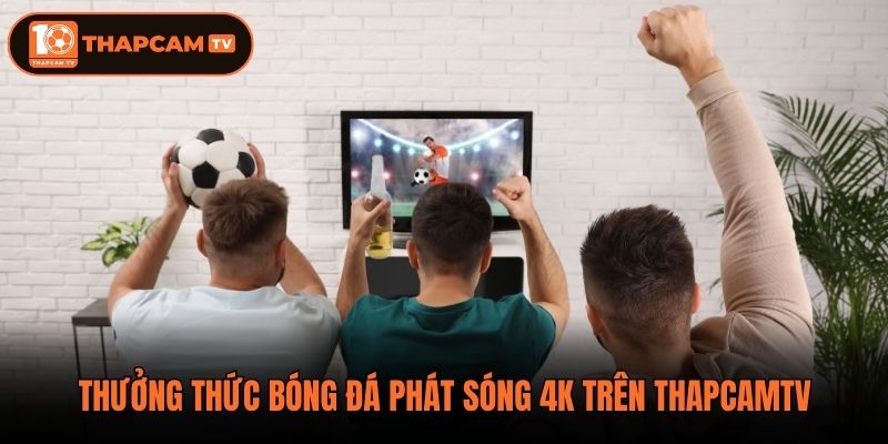 Thưởng thức bóng đá phát sóng 4K trên ThapCamTV